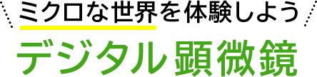 ミクロな世界を体験しよう デジタル顕微鏡